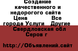 Создание качественного и недорогого сайта › Цена ­ 15 000 - Все города Услуги » Другие   . Свердловская обл.,Серов г.